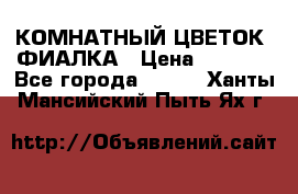 КОМНАТНЫЙ ЦВЕТОК -ФИАЛКА › Цена ­ 1 500 - Все города  »    . Ханты-Мансийский,Пыть-Ях г.